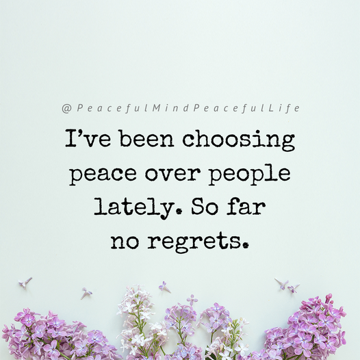 Prioritize your peace.  It’s the best choice you’ll never regret.